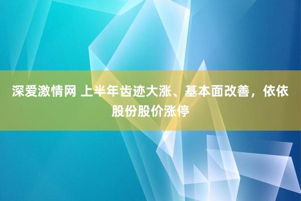 深爱激情网 上半年齿迹大涨、基本面改善，依依股份股价涨停