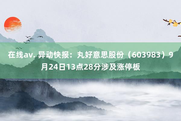 在线av. 异动快报：丸好意思股份（603983）9月24日13点28分涉及涨停板