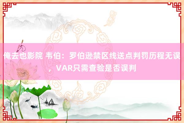 俺去也影院 韦伯：罗伯逊禁区线送点判罚历程无误，VAR只需查验是否误判