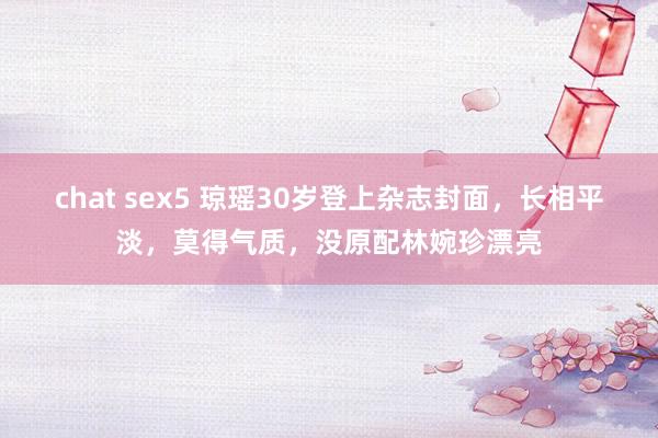 chat sex5 琼瑶30岁登上杂志封面，长相平淡，莫得气质，没原配林婉珍漂亮