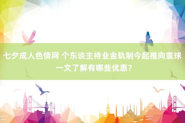 七夕成人色情网 个东谈主待业金轨制今起推向寰球 一文了解有哪些优惠？