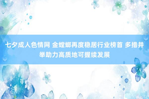 七夕成人色情网 金螳螂再度稳居行业榜首 多措并举助力高质地可握续发展