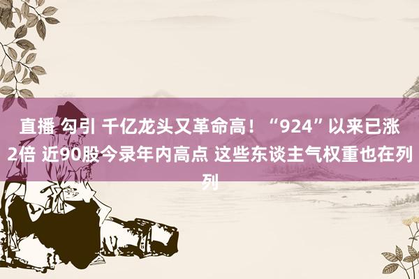 直播 勾引 千亿龙头又革命高！“924”以来已涨2倍 近90股今录年内高点 这些东谈主气权重也在列