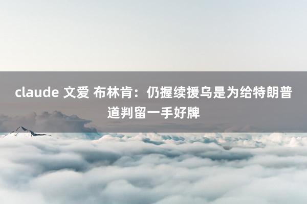 claude 文爱 布林肯：仍握续援乌是为给特朗普道判留一手好牌