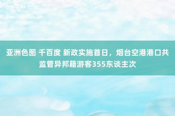 亚洲色图 千百度 新政实施首日，烟台空港港口共监管异邦籍游客355东谈主次