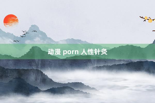 动漫 porn 人性针灸