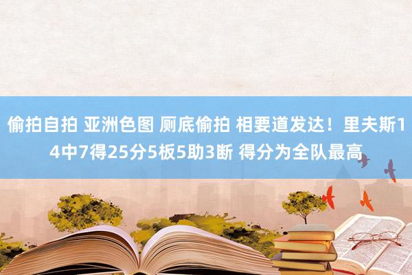 偷拍自拍 亚洲色图 厕底偷拍 相要道发达！里夫斯14中7得25分5板5助3断 得分为全队最高