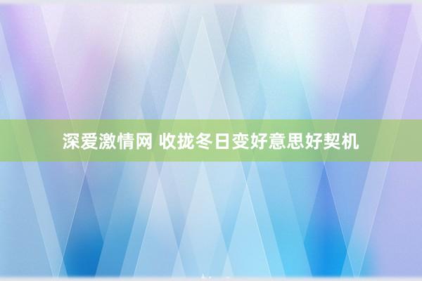 深爱激情网 收拢冬日变好意思好契机