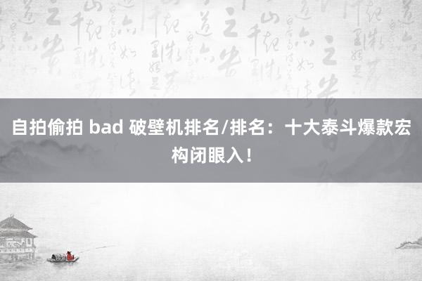 自拍偷拍 bad 破壁机排名/排名：十大泰斗爆款宏构闭眼入！