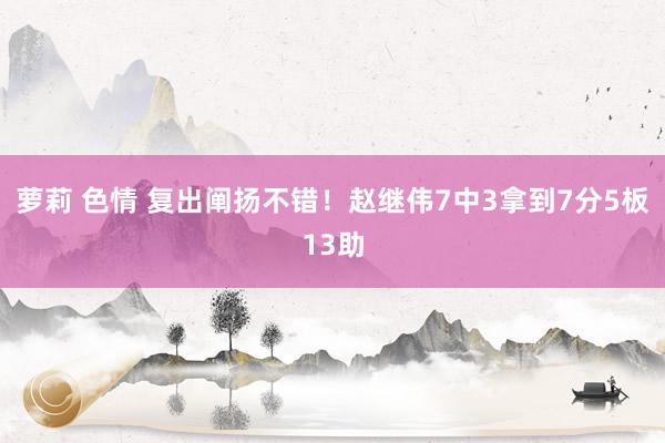 萝莉 色情 复出阐扬不错！赵继伟7中3拿到7分5板13助