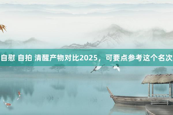 自慰 自拍 清醒产物对比2025，可要点参考这个名次