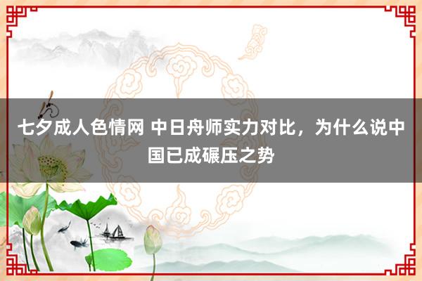 七夕成人色情网 中日舟师实力对比，为什么说中国已成碾压之势