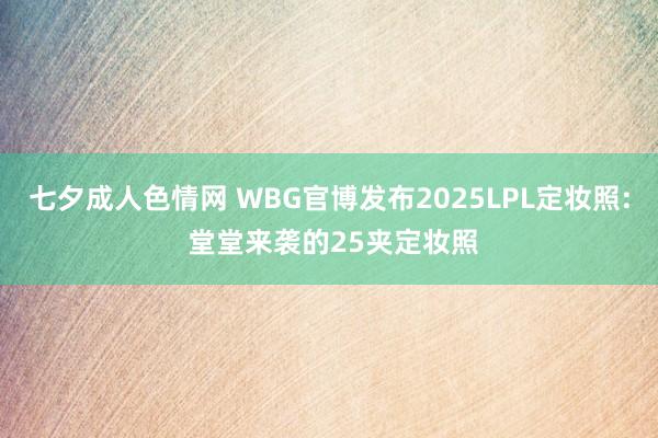 七夕成人色情网 WBG官博发布2025LPL定妆照: 堂堂来袭的25夹定妆照