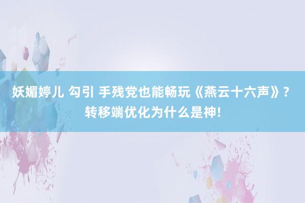 妖媚婷儿 勾引 手残党也能畅玩《燕云十六声》? 转移端优化为什么是神!