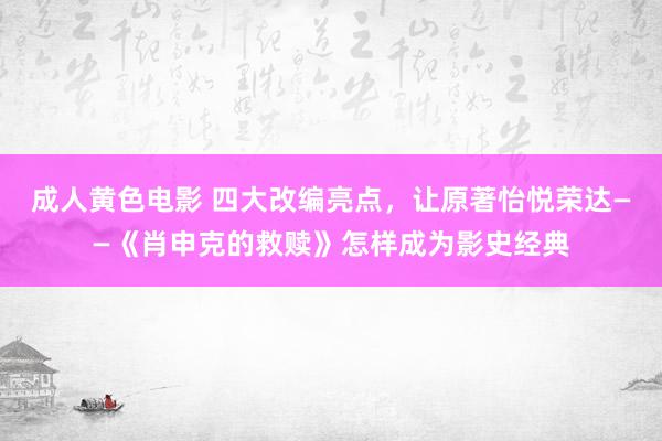 成人黄色电影 四大改编亮点，让原著怡悦荣达——《肖申克的救赎》怎样成为影史经典