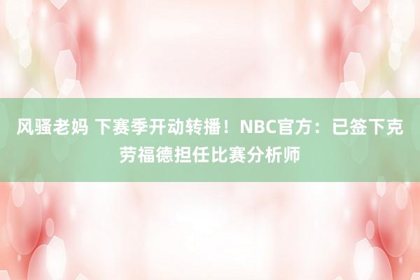 风骚老妈 下赛季开动转播！NBC官方：已签下克劳福德担任比赛分析师