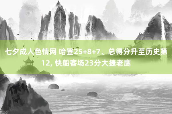 七夕成人色情网 哈登25+8+7、总得分升至历史第12， 快船客场23分大捷老鹰