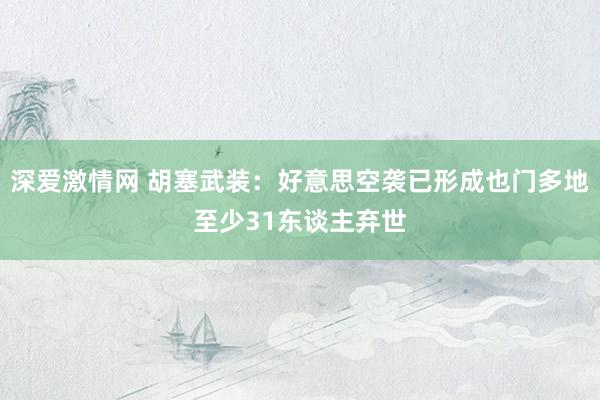 深爱激情网 胡塞武装：好意思空袭已形成也门多地至少31东谈主弃世